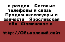  в раздел : Сотовые телефоны и связь » Продам аксессуары и запчасти . Ярославская обл.,Фоминское с.